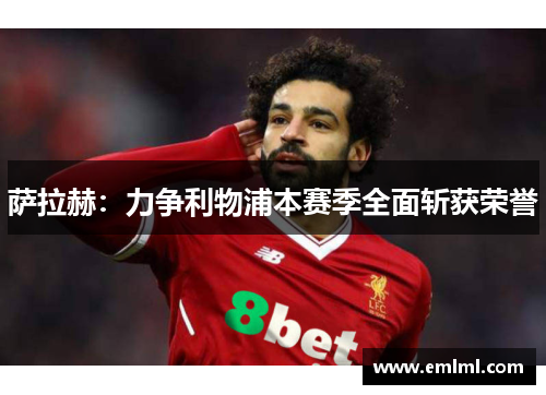 萨拉赫：力争利物浦本赛季全面斩获荣誉